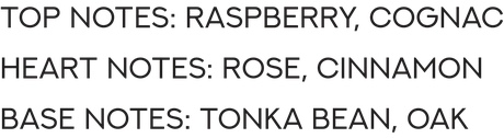 Top Notes: Raspberry, Cognac. Heart Notes: Rose, Cinnamon. Base Notes: Tonka Bean, Oak.