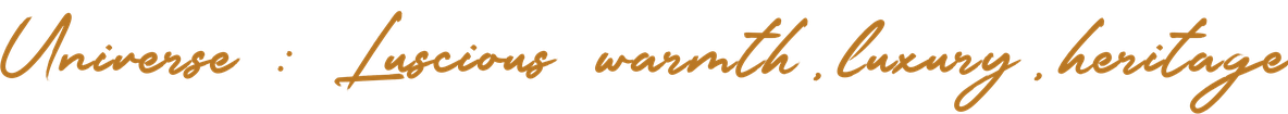 Universe: Luscious warmth, luxury, heritage