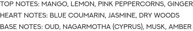 Top Notes: Mango, Lemon, Pink Peppercorns, Ginger. Heart Notes: Blue Coumarin, Jasmine, Dry Woods. Base Notes: Oud, Nagarmotha (Cyprus), Musk, Amber.